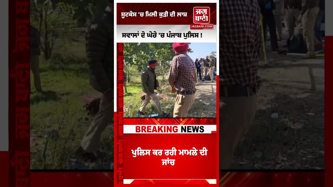 ਸੂਟਕੇਸ 'ਚ ਕੁੜੀ ਦੀ ਲਾ/ਸ਼, Punjab 'ਚ ਫੇਰ ਹੋ ਗਈ ਵੱਡੀ ਵਾਰਦਾਤ ! ਆਖਿਰ ਕਿਥੇ ਹੈ Police ?