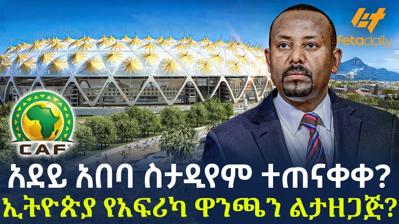Ethiopia - አደይ አበባ ስታዲየም ተጠናቀቀ? ኢትዮጵያ የአፍሪካ ዋንጫን ልታዘጋጅ?