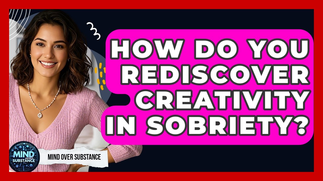 How Do You Rediscover Creativity In Sobriety? - Mind Over Substance