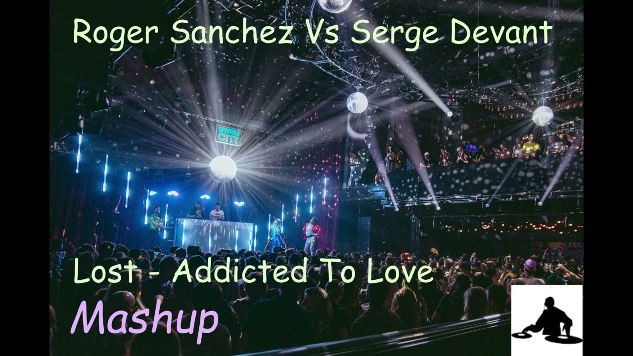 Roger Sanchez vs Serge Devant  -  Lost vs Addicted To Love   ( mashup )