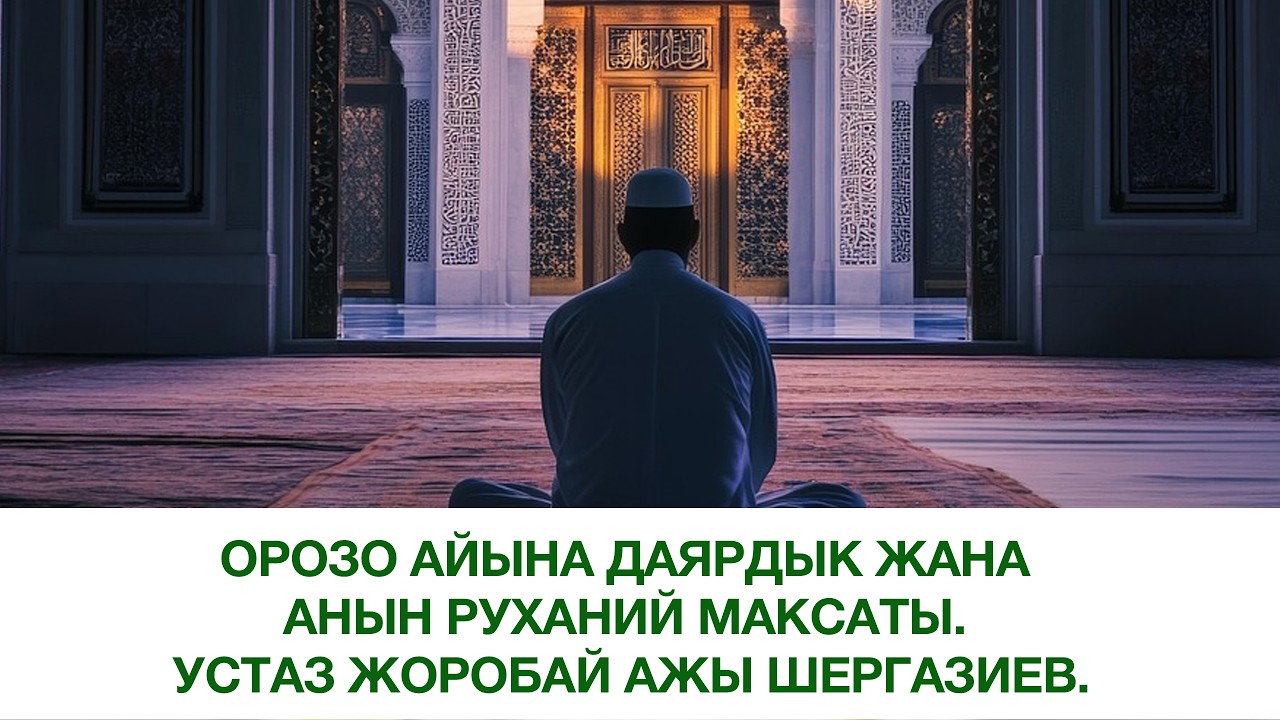 Орозо айына даярдык жана анын руханий максаты. Устаз Жоробай ажы Шергазиев.