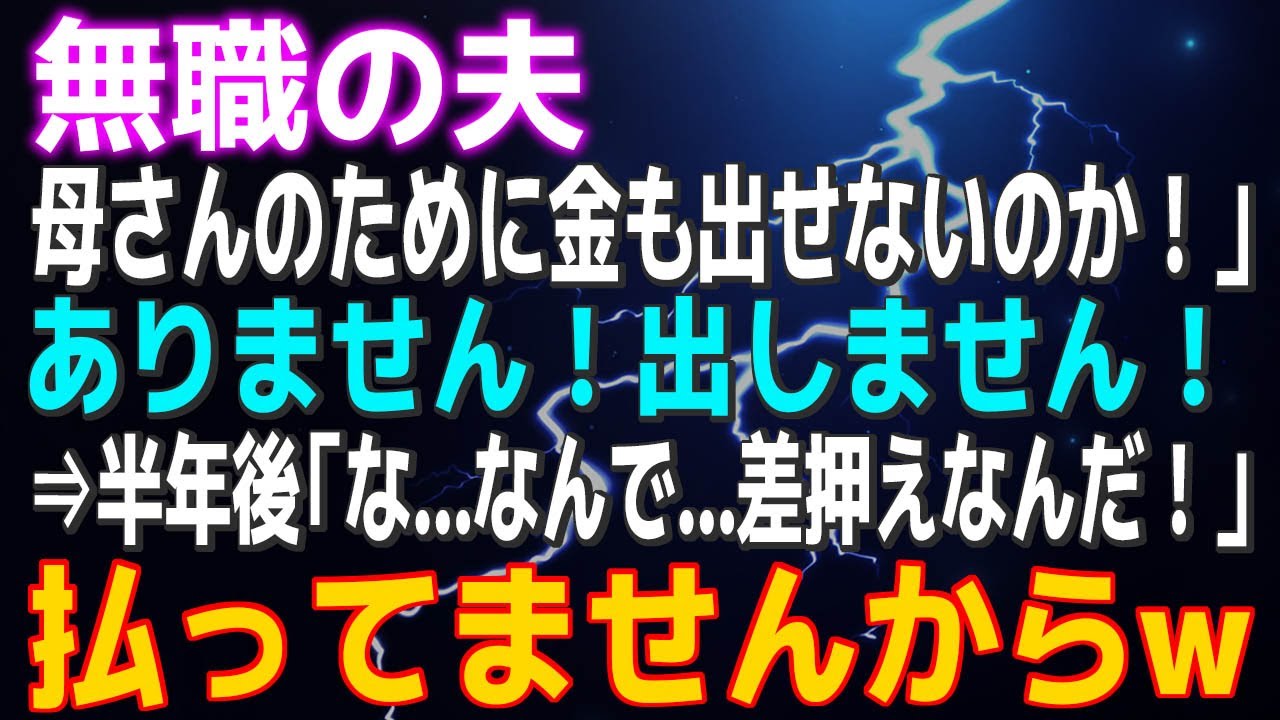 【スカッとする話】無職の夫「母さんのために金も出せないのか！」ありません！出しません！⇒半年後「な…なんで…差押えなんだ！」だって払ってませんからｗ