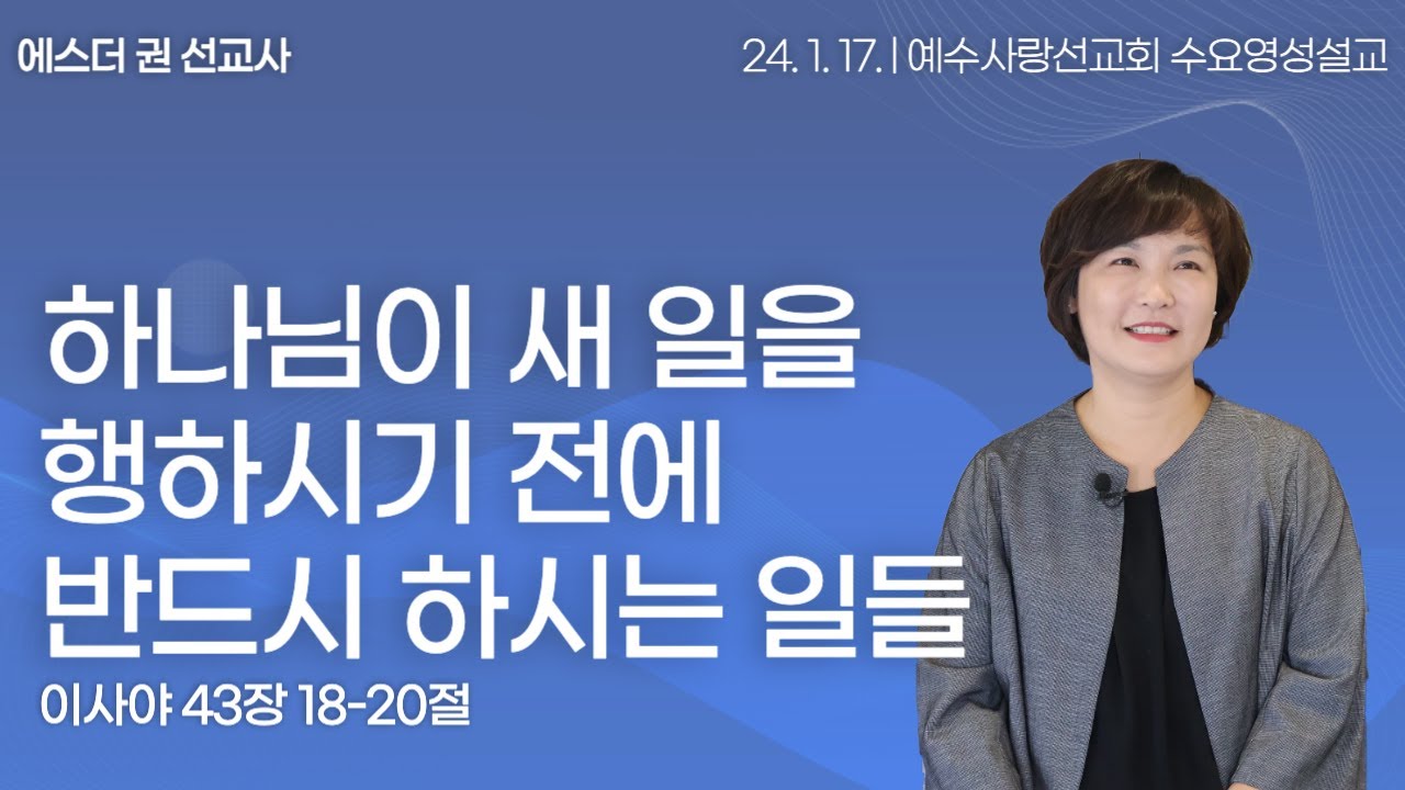 [ 하나님이 새 일을 행하시기 전에 반드시 행하시는 일들 I 에스더권 선교사 ] 예수사랑선교회 2024. 1. 17 수요 영성설교
