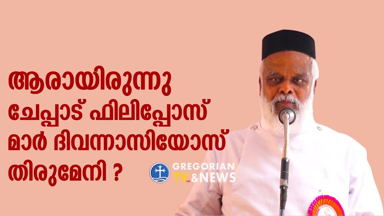 ചേപ്പാട് ഫിലിപ്പോസ് മാര് ദിവന്നാസ്യോസ് തിരുമേനിയെക്കുറിച്ച് അറിയേണ്ടതെല്ലാം.