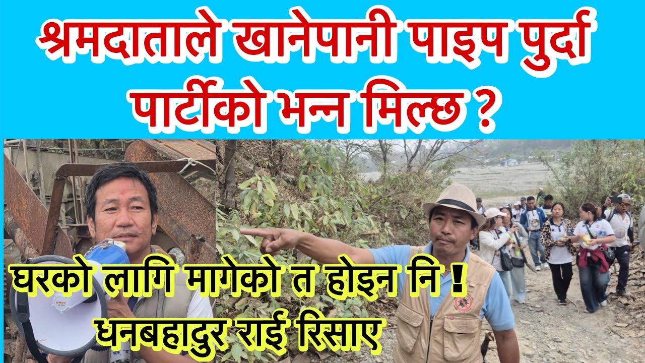 श्रमदाताले पाइप पुर्दैगर्दा पार्टीको भन्न मिल्छ ? घरको लागि मागेको त होइन नि ! धनबहादुर राई रिसाए ।