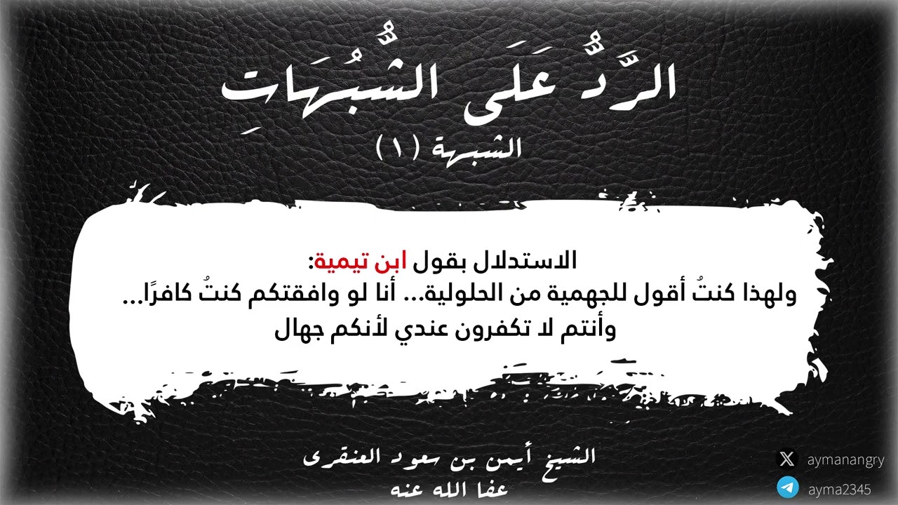 ٠١ الرد على شبهة الاستدلال بقول ابن تيمية ولهذا كنت أقول للجهمية الحلولية :أنا لو وافقتكم كنت كافرا