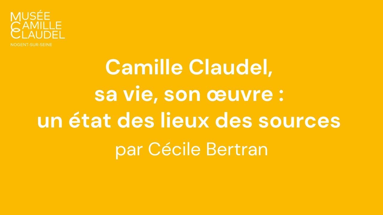 Camille Claudel, sa vie, son œuvre : un état des lieux des sources par Cécile Bertran
