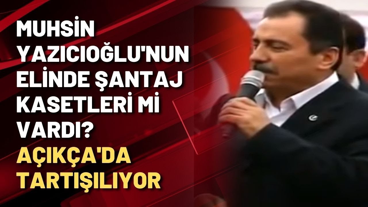 Muhsin Yazıcıoğlu'nun elinde şantaj kasetleri mi vardı? Açıkça'da tartışılıyor