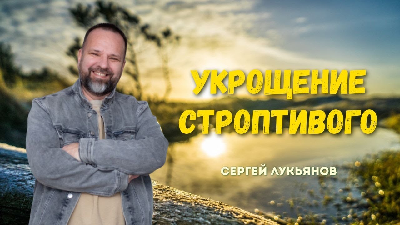 Сергей Лукьянов | Укрощение строптивого #проповедь #молитва #любовь #лукьянов