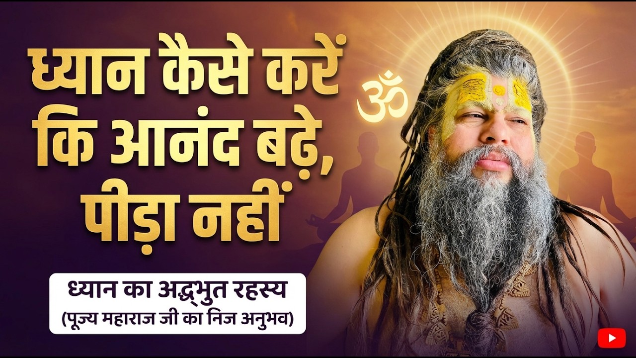 ध्यान कैसे करें कि आनंद बढ़े, पीड़ा नहीं - ध्यान का अद्भुत रहस्य (पूज्य महाराज जी का निज अनुभव)