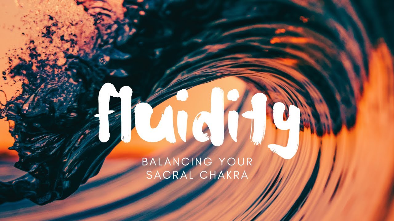 FLUIDITY - BALANCING YOUR SACRAL CHAKRA