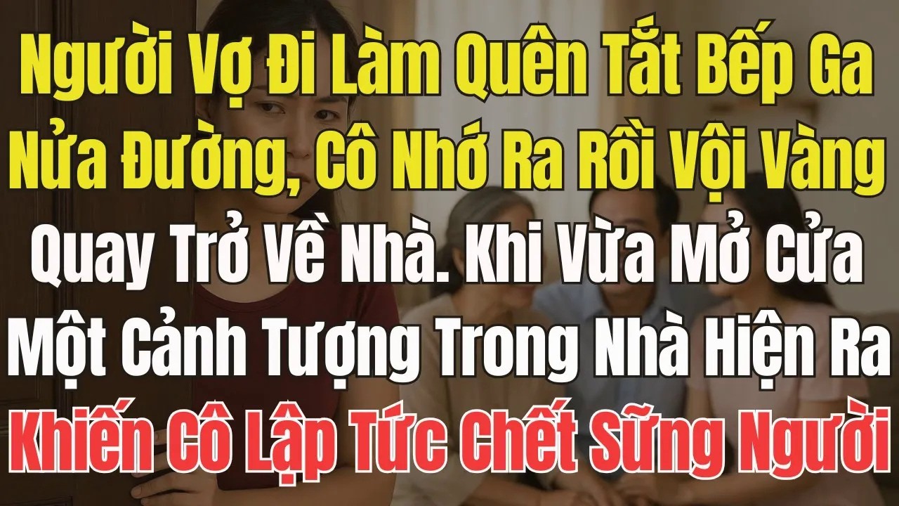 Vợ Đi làm Chưa tắt bếp gas. Giữa đường,Cô vội vàng quay về nhà. Nhưng vừa mở cửa, Cô chết sững người