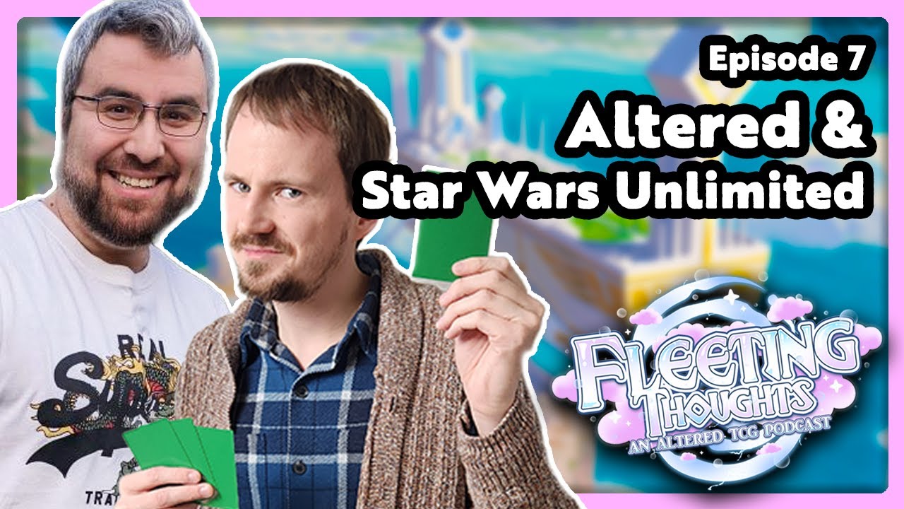 Altered & Star Wars Unlimited 🫸🫷 Fleeting Thoughts: An Altered TCG Podcast Episode 7