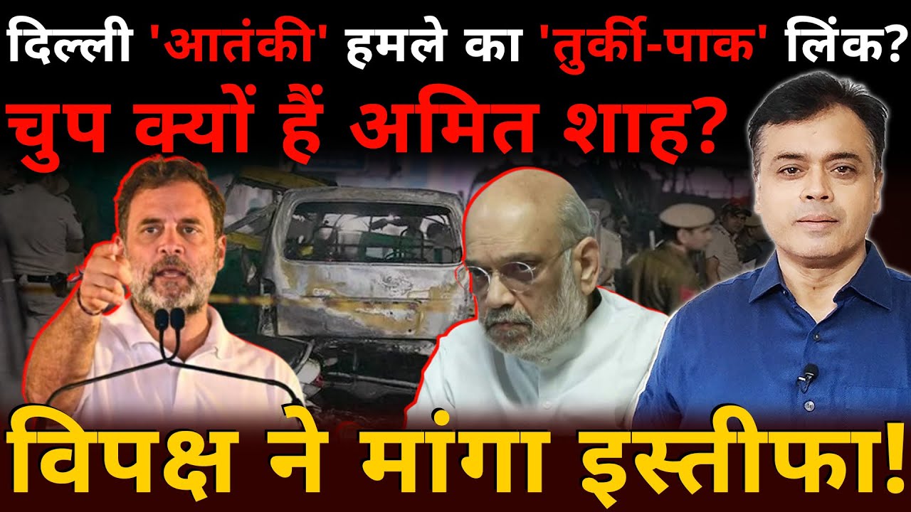 दिल्ली लालकिला वारदात का 'तुर्की-पाक'  लिंक? चुप क्यों हैं अमित शाह? विपक्ष ने मांगा इस्तीफा!
