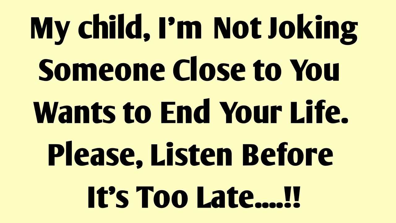 My child, I'm Not Joking... Someone Close to You Wants to End Your Life. Please, Listen Now...