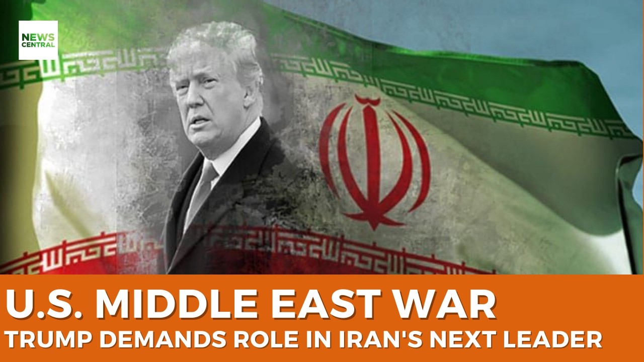U.S. Middle East War: Trump Demands Role in Choosing Iran’s Next Leader