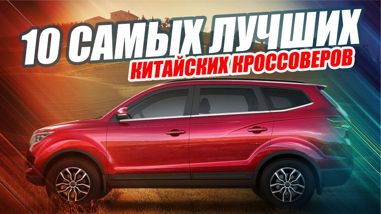 10 ЛУЧШИХ КИТАЙСКИХ КРОССОВЕРОВ В РОССИИ (2019)
