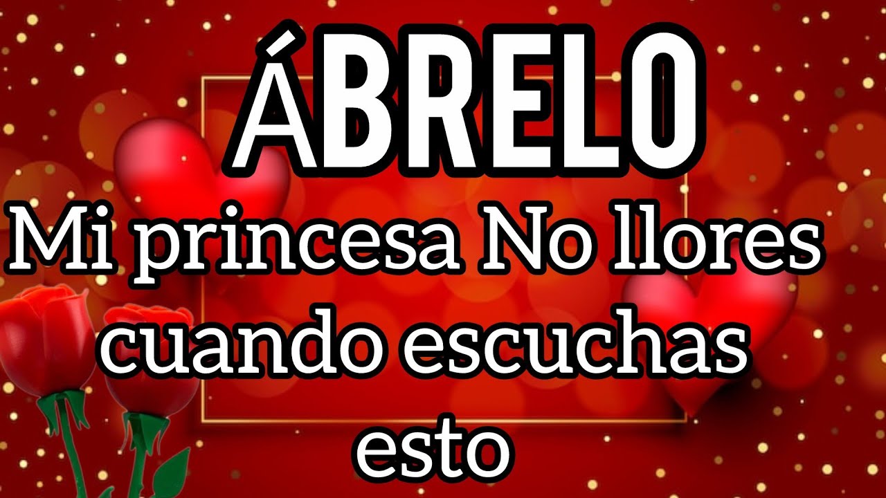 Mi princesa No llores cuando escuchas esto querida desde mi corazón a tu corazón bb ABRELO