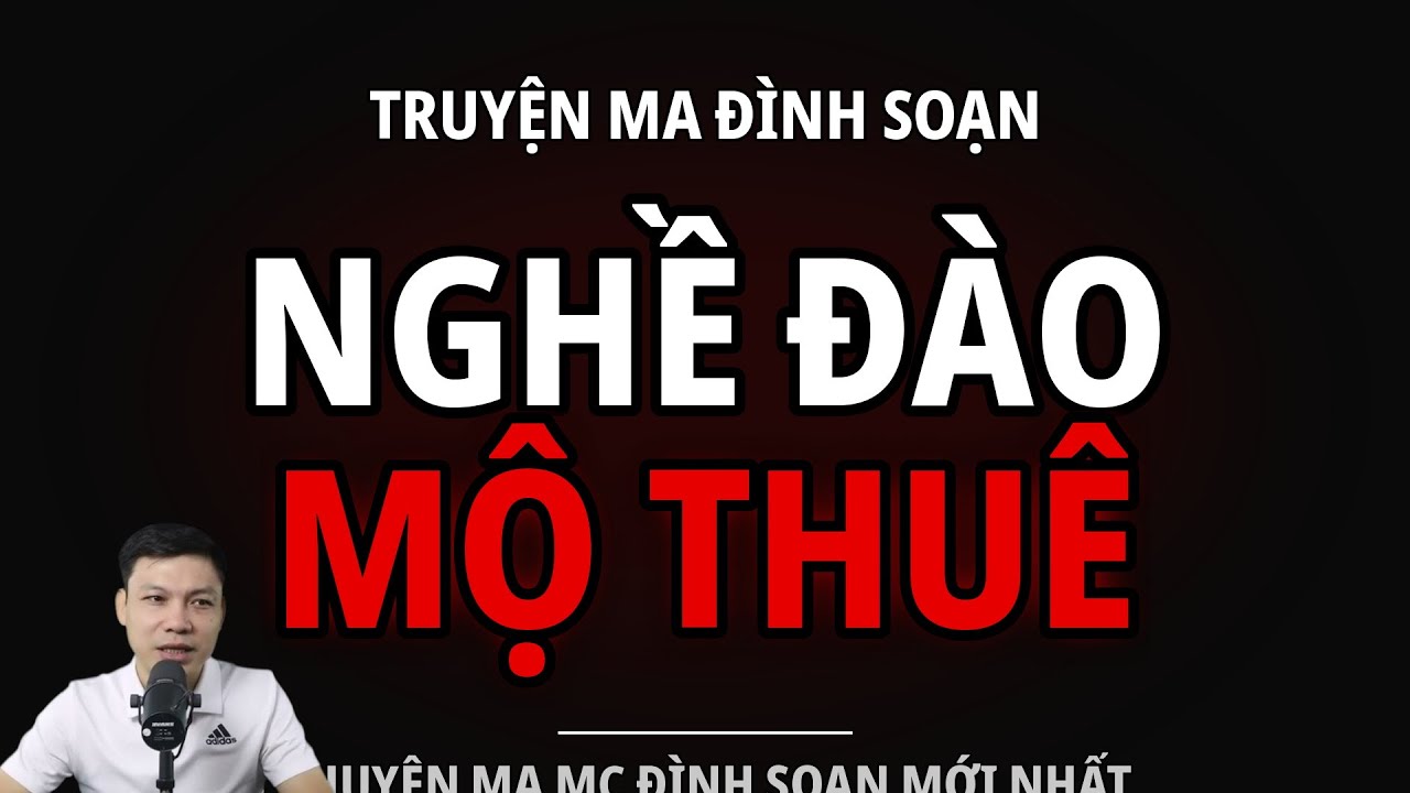 TRUYỆN MA ĐÌNH SOẠN : NGHỀ ĐÀO MỘ THUÊ : CHUYỆN MA MC ĐÌNH SOẠN MỚI NHẤT
