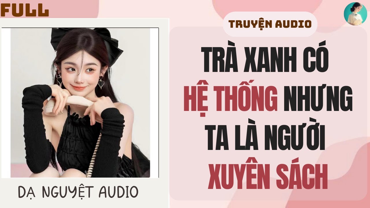 FULL AUDIO | TRÀ XANH CÓ HỆ THỐNG NHƯNG TA LÀ NGƯỜI XUYÊN SÁCH | DẠ NGUYỆT AUDIO #truyenaudio #audio