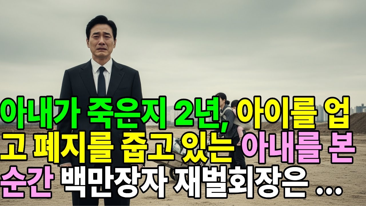 아내가 죽은지 2년, 아이를 업고 폐지를 줍고 있는 아내를 본 순간 백만장자 재벌회장은 오열하는데...