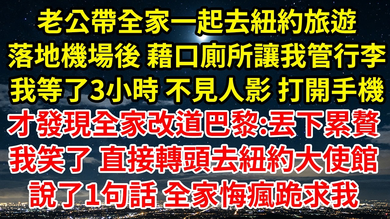 老公帶全家一起去紐約旅遊落地機場後 藉口廁所讓我管行李我等了3小時 不見人影 打開手機才發現全家改道巴黎:丟下累贅我笑了 直接轉頭去紐約大使館說了1句話 全家悔瘋跪求我