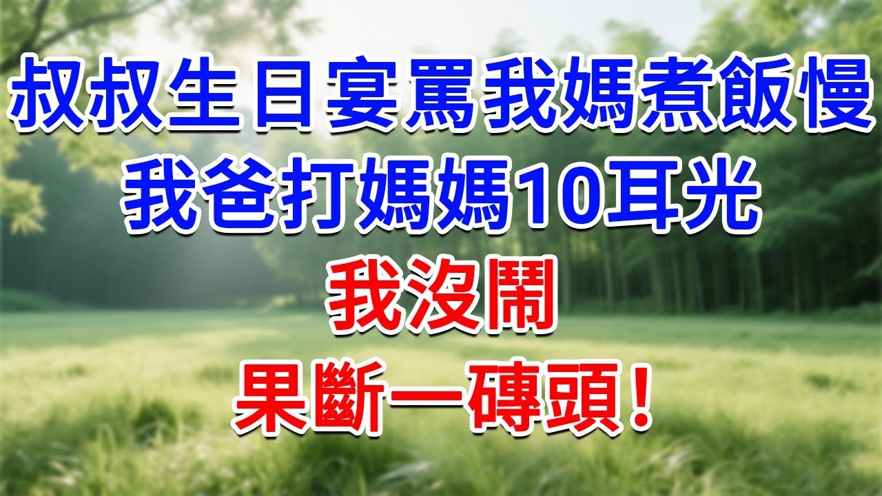 叔叔生日宴罵我媽煮飯慢，我爸打媽媽10耳光，我沒鬧，果斷一磚頭！#為人處世#生活經驗#情感故事#故事#小說#戀愛#情感#婚姻