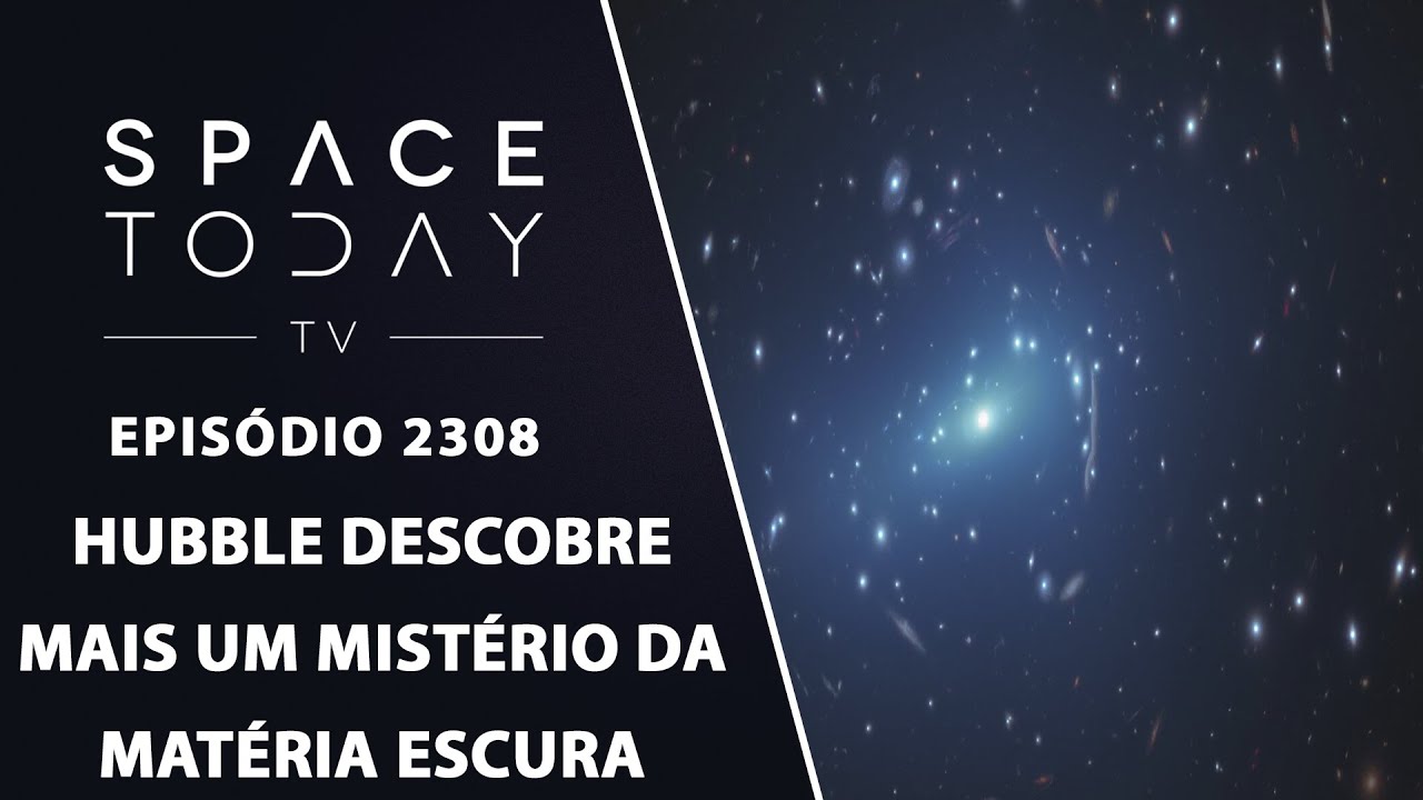 HUBBLE DESCOBRE MAIS MISTÉRIOS SOBRE A MATÉRIA ESCURA | SPACE TODAY TVEP2308