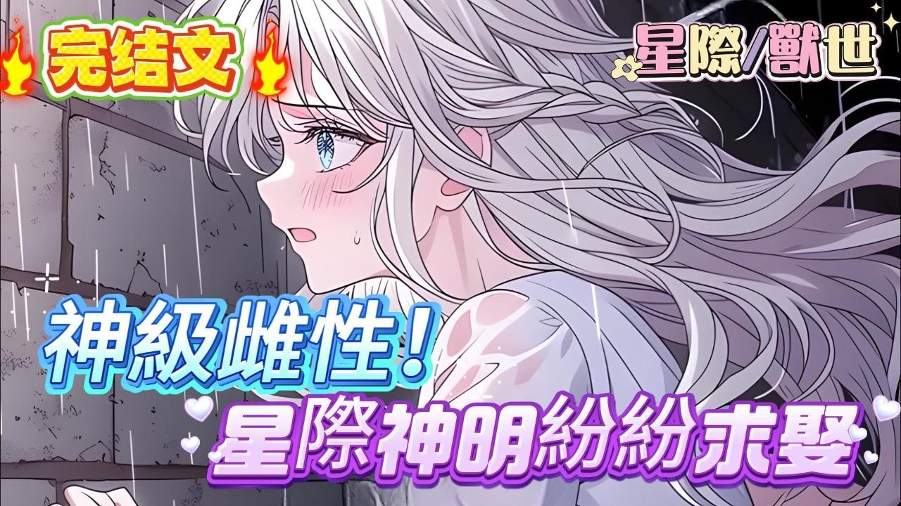 【完结】【神級雌性！星際神明紛紛求娶】穿到星際被檢測出神級血脈！成為唯一擁有神級凈化能力的雌性！數個星系的最高執掌神明坐不住了！戰神少將，純愛鮫人，最純潔狡黠的白狐神使紛紛圍繞跟前#爽文 #小説