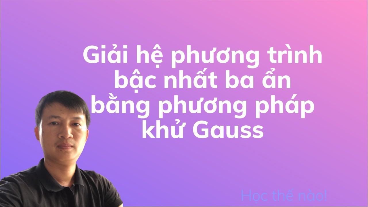 Cách giải hệ phương trình bậc nhất 3 ẩn bằng phương pháp khử Gauss