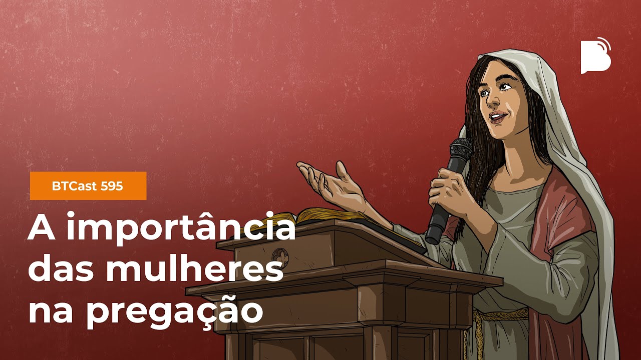 A importância das mulheres na pregação - BTCast 595