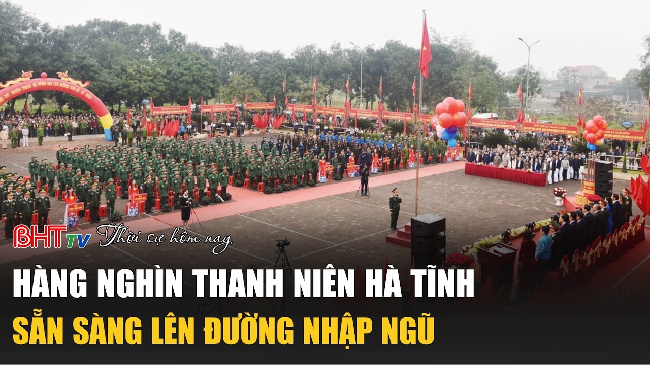 Thời sự trưa nay 25/2: Hàng nghìn thanh niên Hà Tĩnh sẵn sàng lên đường nhập ngũ