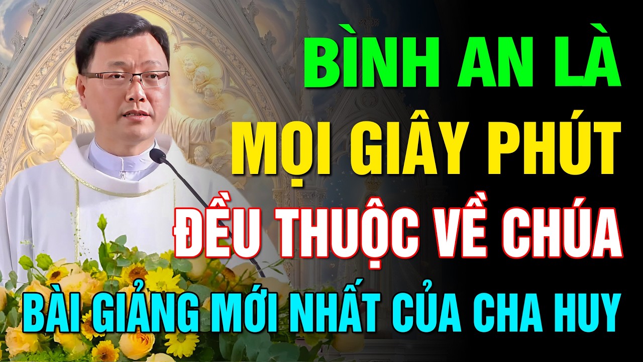 BÌNH AN LÀ MỌI GIÂY PHÚT ĐỀU THUỘC VỀ CHÚA ✝️ BÀI GIẢNG HAY VÀ Ý NGHĨA NHẤT CỦA LM HOÀNG BÁ QUỐC HUY