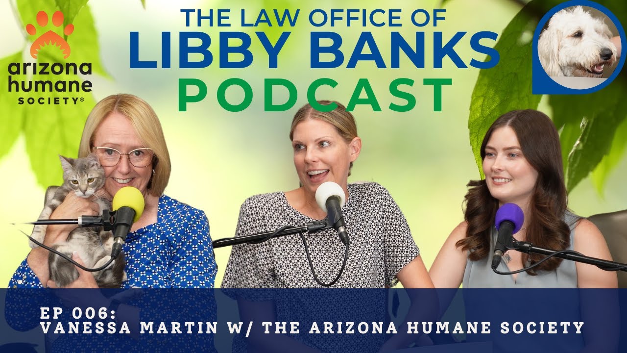 The Law Office of Libby Banks Podcast Ep006 - Vanessa Martin w/ the Arizona Humane Society