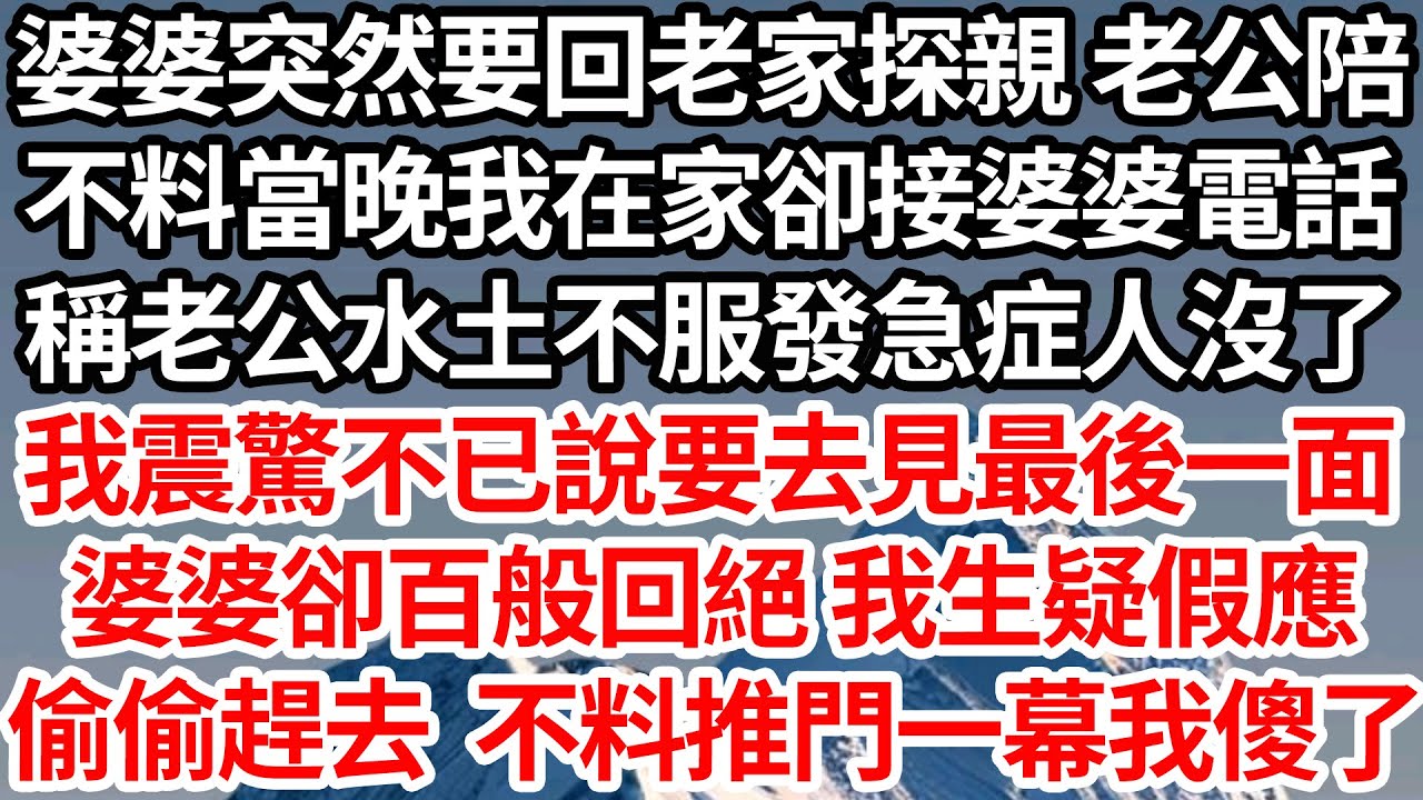 婆婆突然要回老家探親 老公陪，不料當晚我在家卻接婆婆電話，稱老公水土不服發急症人沒了，我震驚不已說要去見最後一面，婆婆卻百般回絕 我生疑假意答應，偷偷趕去不料推門一幕我傻了【倫理】【都市】