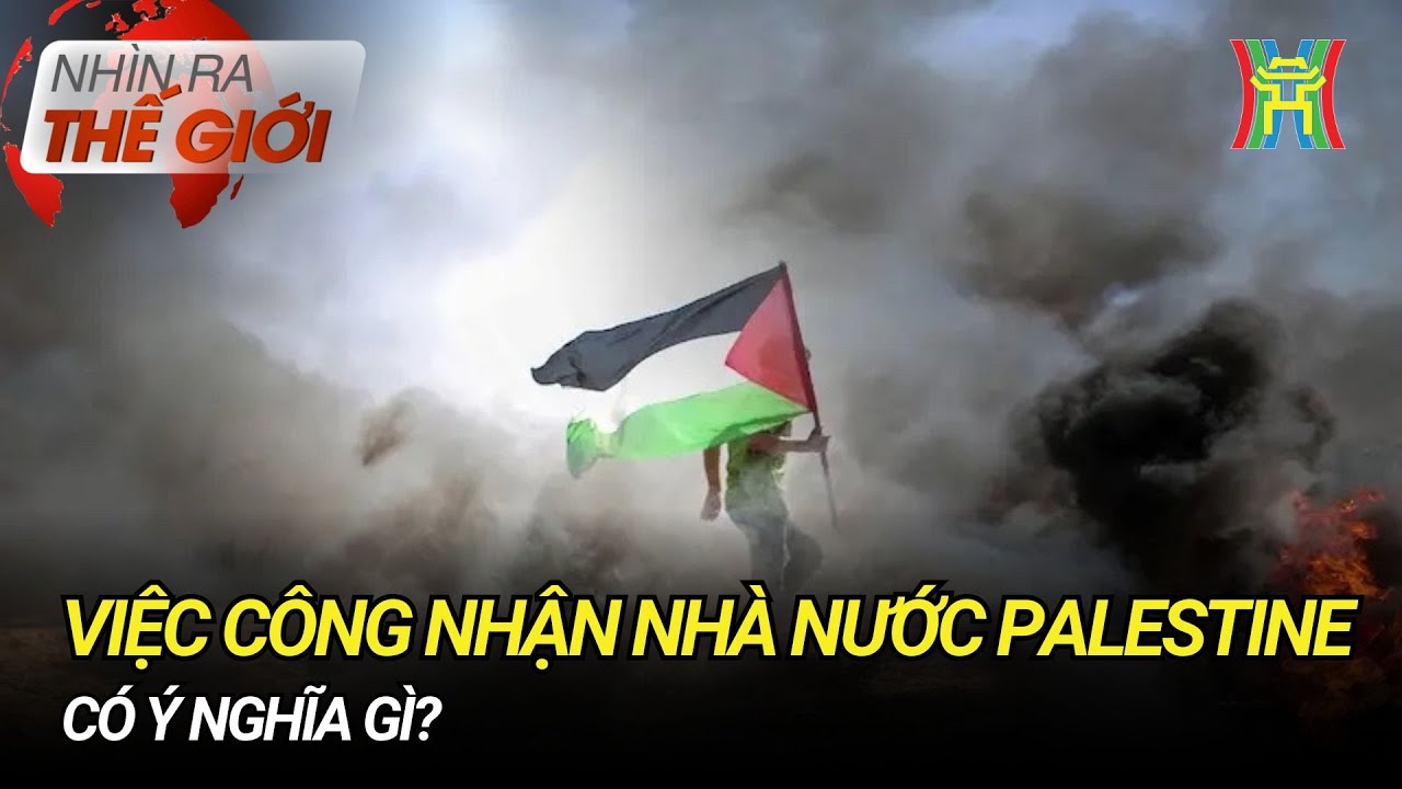 Việc công nhận Nhà nước Palestine có ý nghĩa gì? | Nhìn ra thế giới