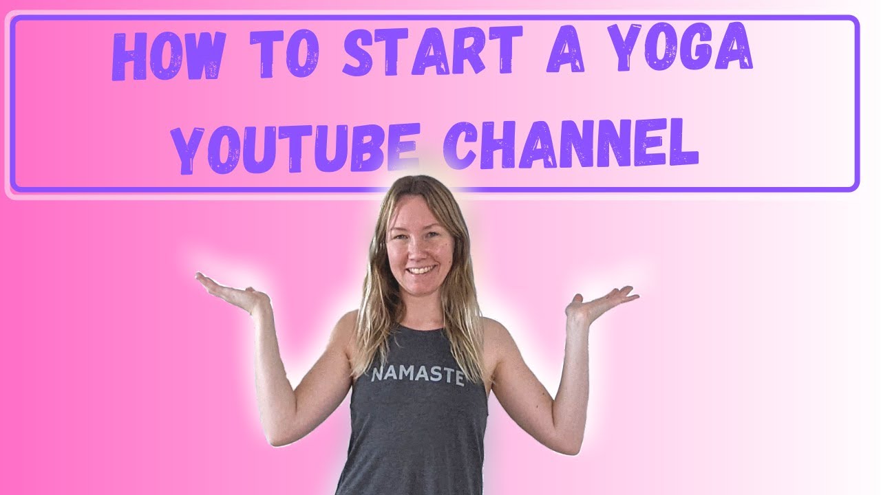 How to start a yoga youtube channel - 10 steps to help you create your online yoga business