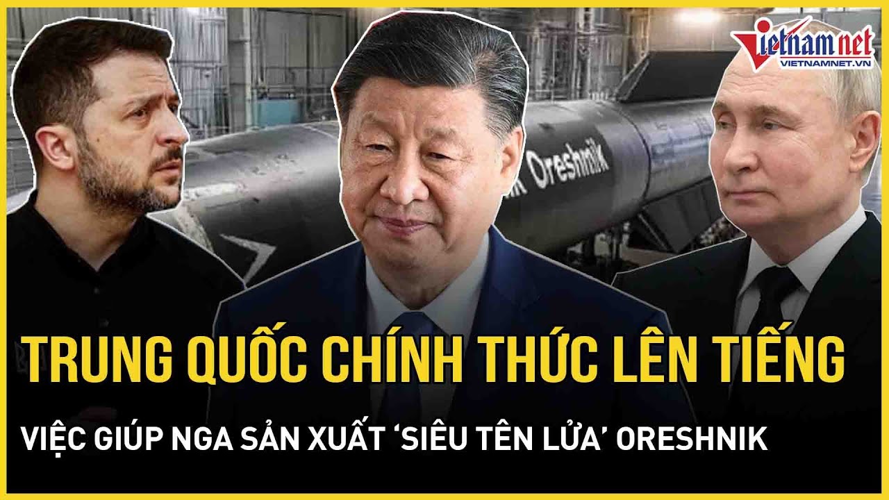 Nóng: Trung Quốc chính thức lên tiếng việc giúp Nga sản xuất “siêu tên lửa” Oreshnik | VietNamNet