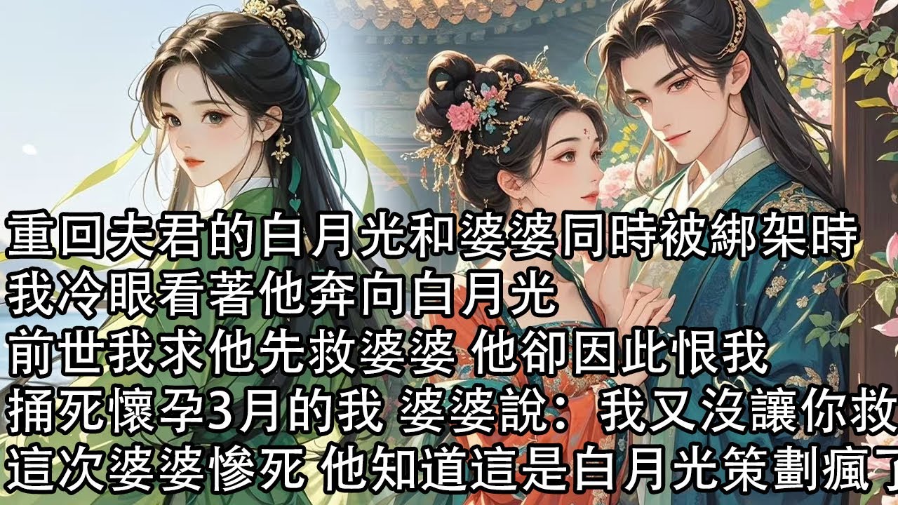 【一口氣看完】重回夫君的白月光和婆婆同時被綁架時，我冷眼看著他奔向白月光吗，前世我求他先救婆婆 他卻因此恨我，捅死懷孕3月的我 婆婆說：我又沒讓你救，這次婆婆慘死 他知道這是白月光策劃瘋了