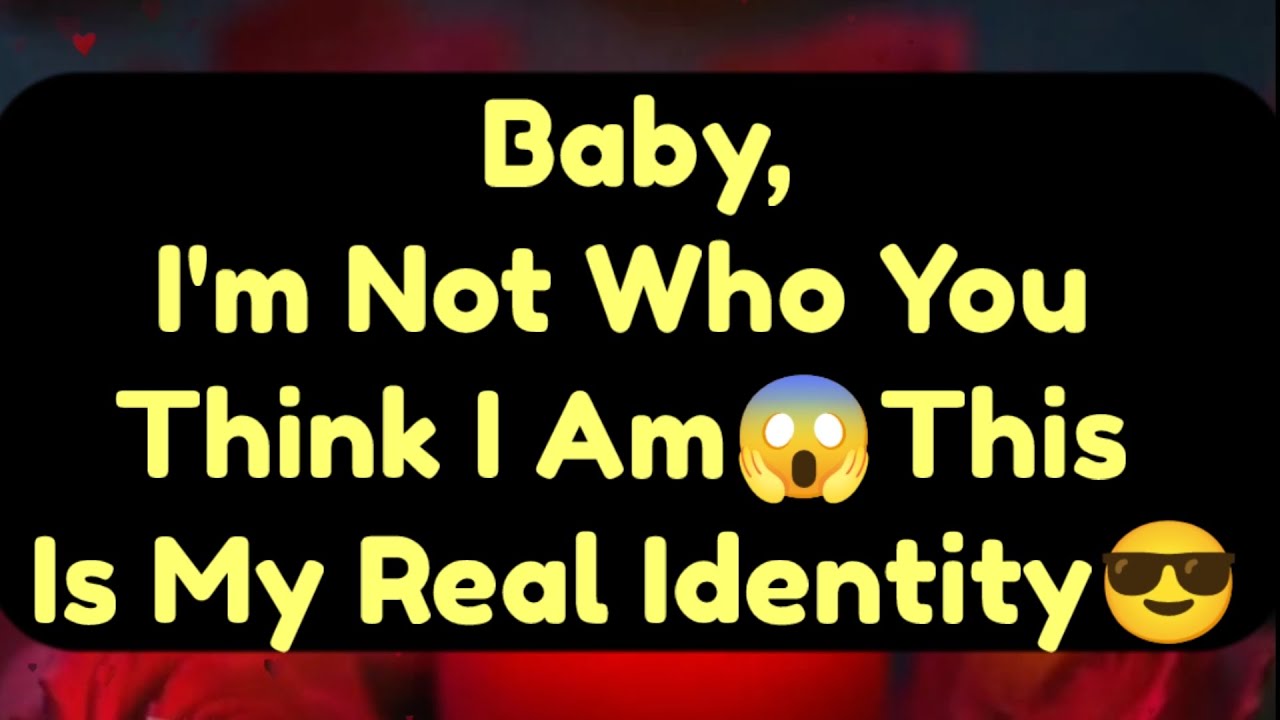 Current Thoughts And Feelings Of Your Person Love Messages Baby I'm Not Who You Think I Am