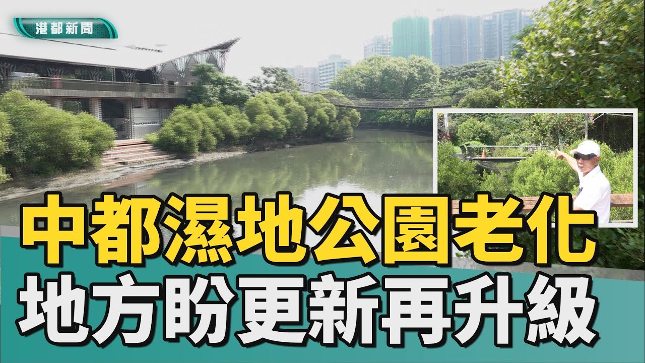 公園再升級｜15年中都濕地公園呈老化 地方盼更新再升級