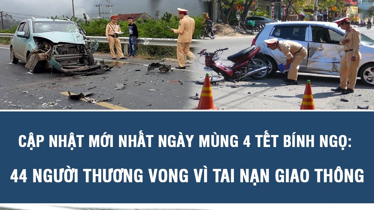 Cập nhật mới nhất ngày mùng 4 Tết Bính Ngọ: 44 người thương vong vì tai nạn giao thông