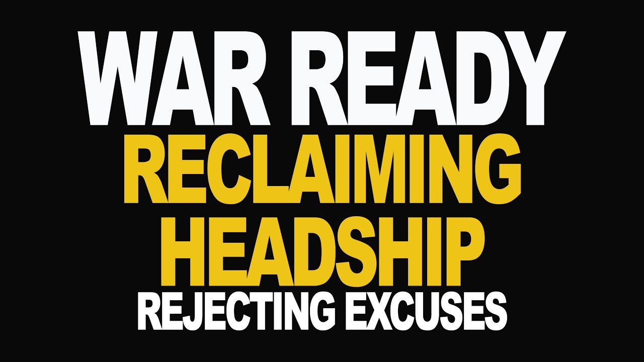War Ready | The Emasculation of the Church, Part 6: Reclaiming Headship & Rejecting Excuses