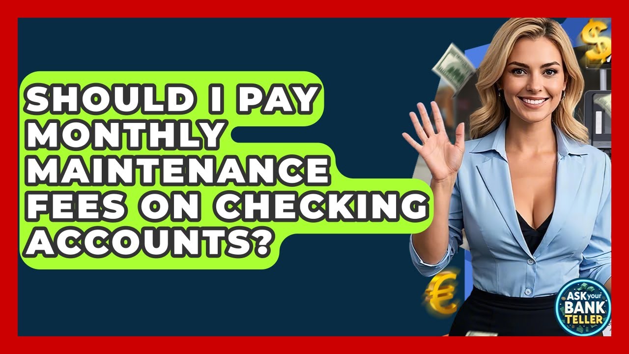 Should I Pay Monthly Maintenance Fees On Checking Accounts? - Ask Your Bank Teller
