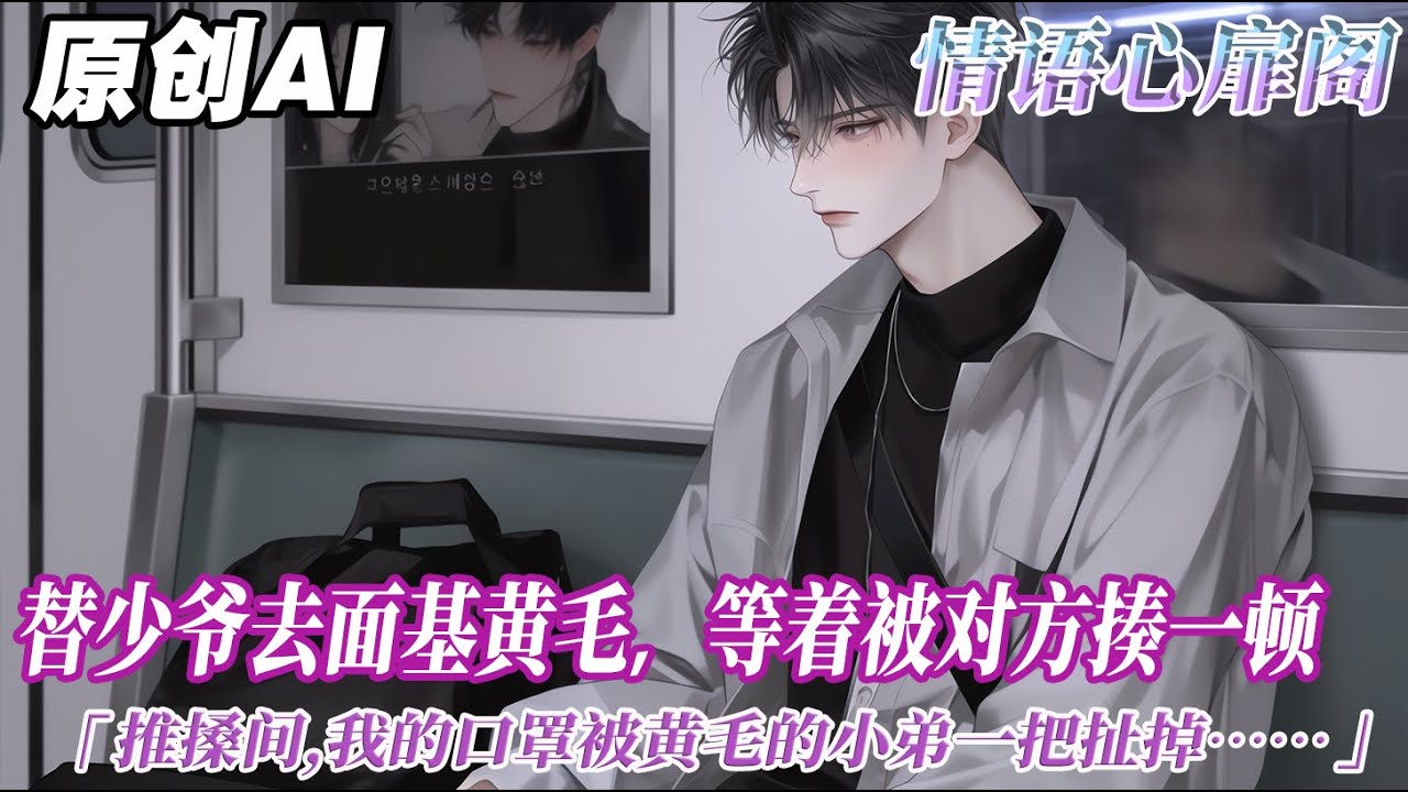 《替少爺面基黃毛後，我被強制愛了》完结【双男主】替少爺去面基黃毛。我等着被對方揍一頓了事。推搡間,我的口罩被黃毛的小弟一把扯掉。讓我們看看,裝女生騙人的男生長什麼樣?#双男主 #情感