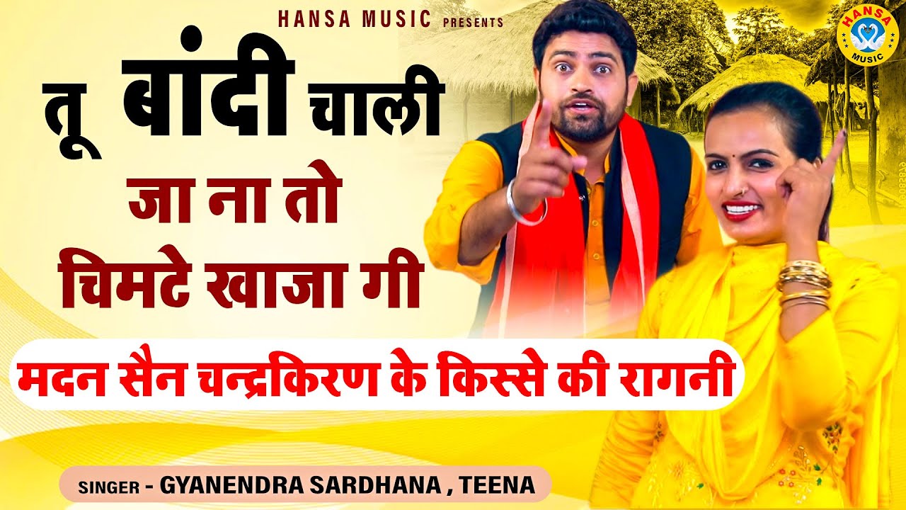 मदन सैन चन्द्रकिरण के किस्से की रागनी \ तू बांदी चाली जा ना तो चिमटे खाजा गी \Gyanendra  \ Teena