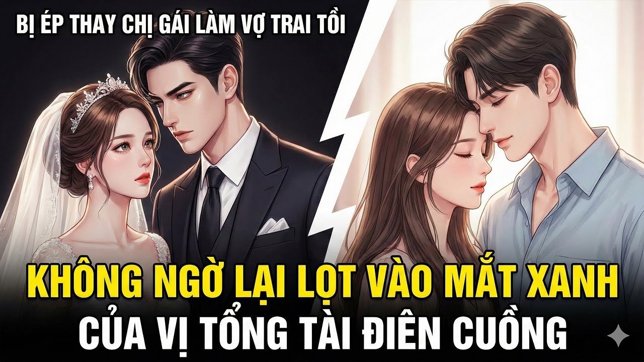 Bị Ép Thay Chị Gái Làm Vợ Trai Tồi, Không Ngờ Lại Lọt Vào Mắt Xanh Của Vị Tổng Tài Điên Cuồng