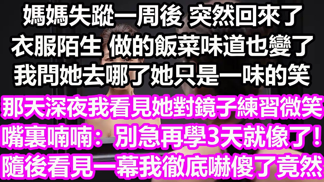 媽媽失蹤一周後，突然回來了，衣服陌生，做的飯菜味道也變了 ，我問她去哪了她只是一味的笑，那天深夜，我看見她對著鏡子練習微笑，嘴裏喃喃：“別急，再學3天就像了！”隨後看見一幕我徹底嚇傻了，竟然...