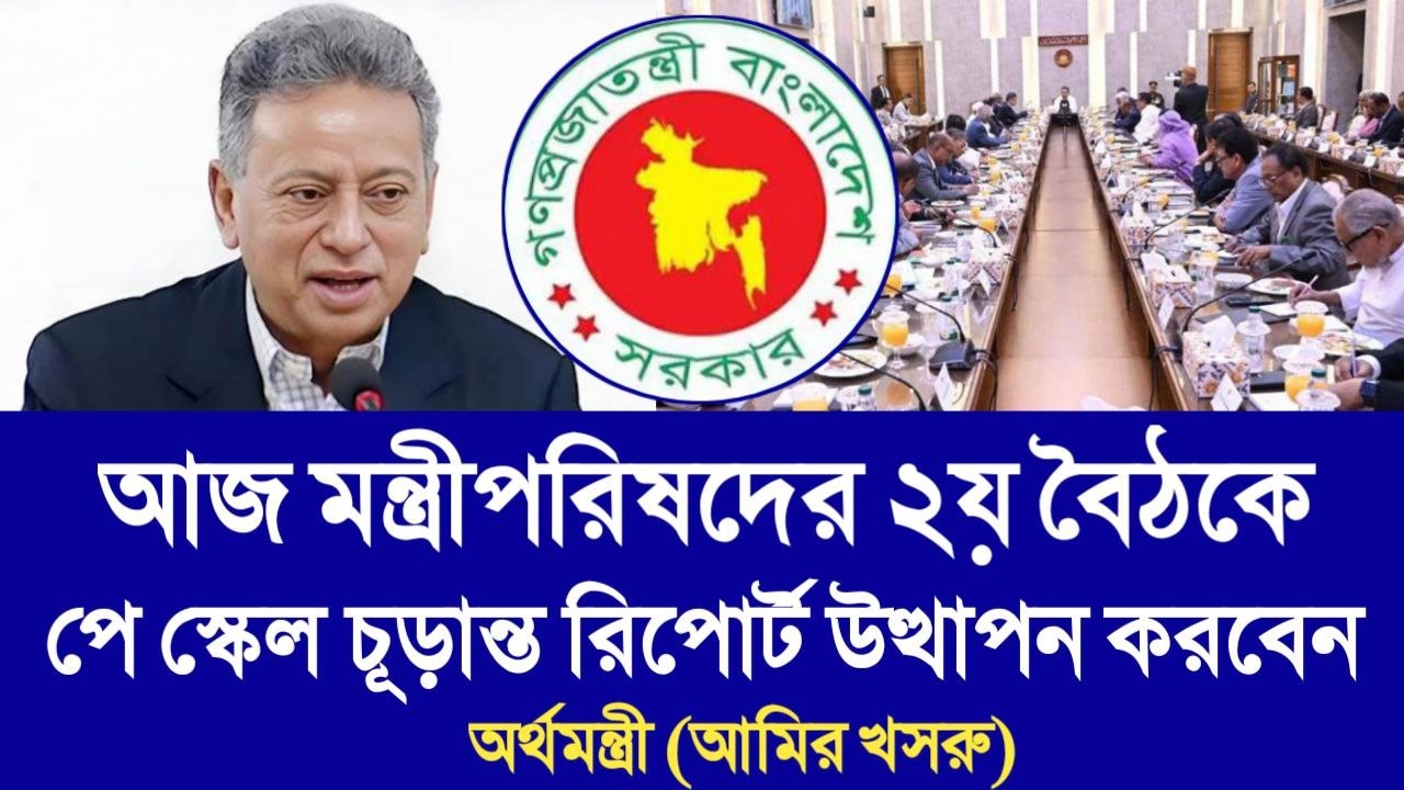আজ মন্ত্রীপরিষদের ২য় বৈঠকে পে স্কেল চূড়ান্ত রিপোর্ট উত্থাপন করবেন অর্থমন্ত্রী। pay scale update news