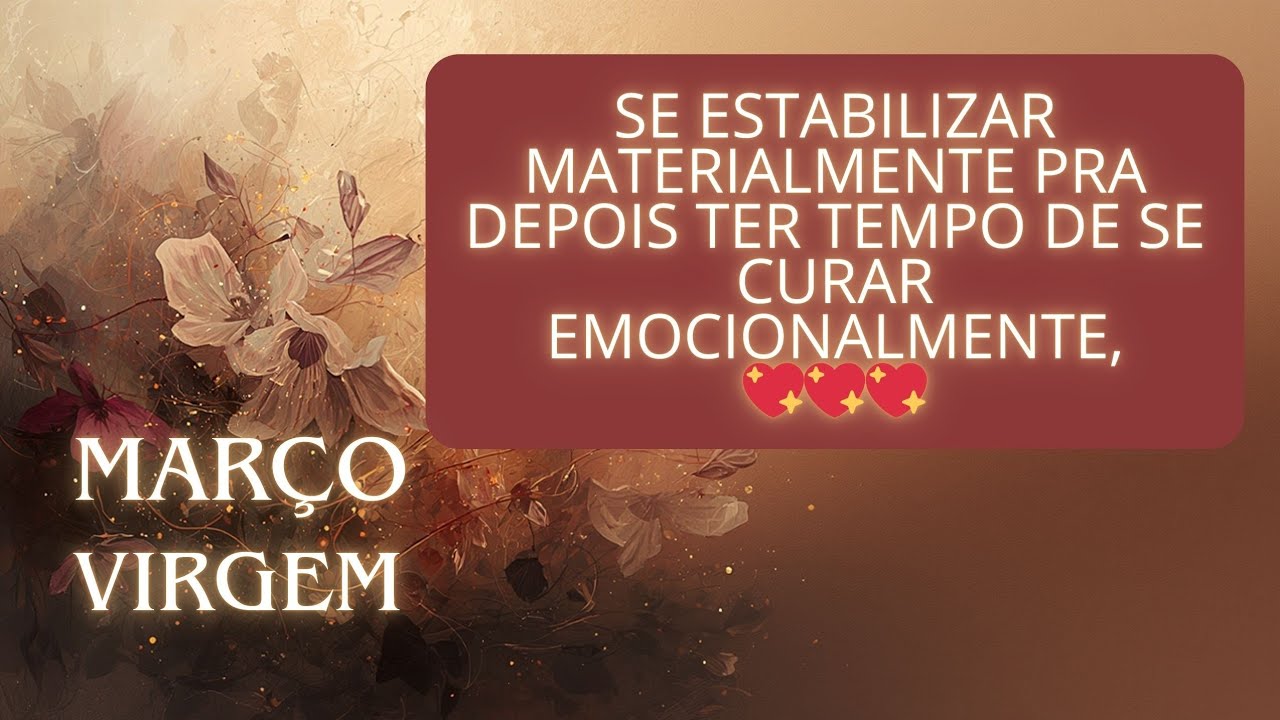 VIRGEM - MARÇO - SE ESTABILIZAR MATERIALMENTE PRA DEPOIS TER TEMPO DE SE CURAR EMOCIONALMENTE, 💖💖💖